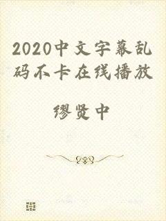 2020中文字幕乱码不卡在线播放