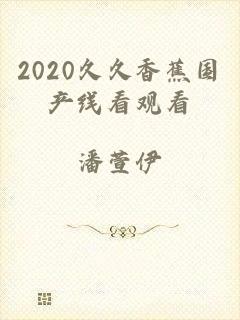 2020久久香蕉国产线看观看