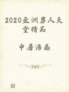 2020亚洲男人天堂精品