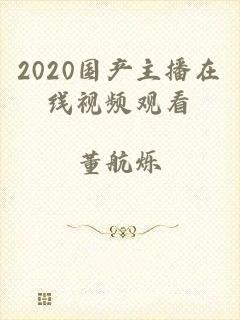 2020国产主播在线视频观看