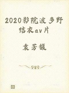 2020影院波多野结衣av片