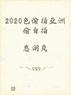 2020色愉拍亚洲偷自拍