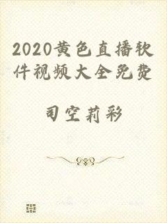 2020黄色直播软件视频大全免费