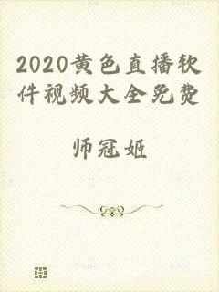 2020黄色直播软件视频大全免费