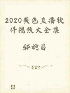 2020黄色直播软件视频大全集