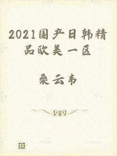 2021国产日韩精品欧美一区