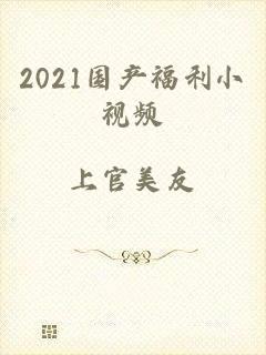 2021国产福利小视频