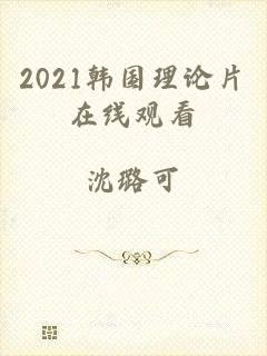 2021韩国理论片在线观看