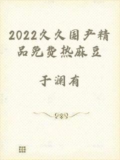 2022久久国产精品免费热麻豆