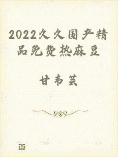 2022久久国产精品免费热麻豆