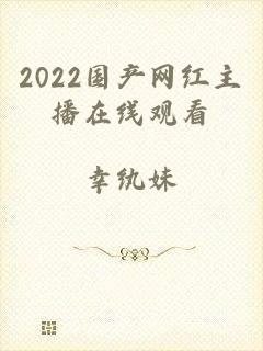 2022国产网红主播在线观看