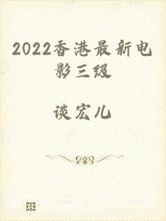 2022香港最新电影三级