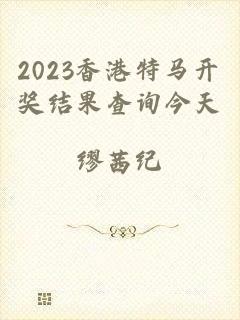 2023香港特马开奖结果查询今天