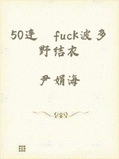 50连発fuck波多野结衣