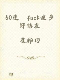 50连発fuck波多野结衣