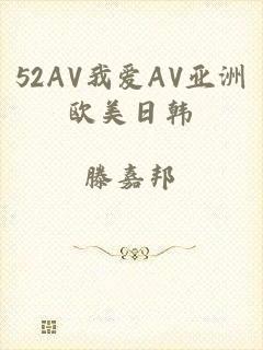 52AV我爱AV亚洲欧美日韩