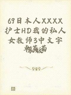 69日本人XXXX护士HD我的私人女教师3中文字幕版