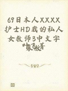 69日本人XXXX护士HD我的私人女教师3中文字幕版