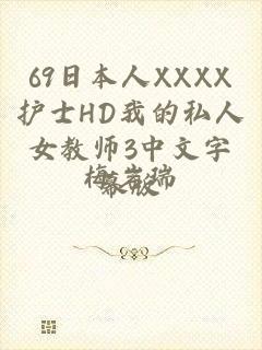 69日本人XXXX护士HD我的私人女教师3中文字幕版