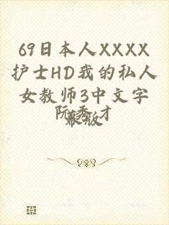 69日本人XXXX护士HD我的私人女教师3中文字幕版