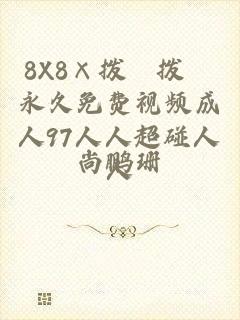 8X8×拨牐拨牐永久免费视频成人97人人超碰人人