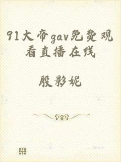 91大帝gav免费观看直播在线