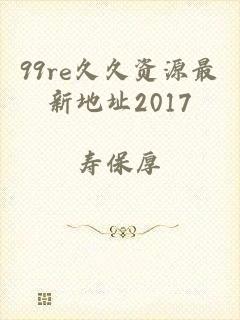 99re久久资源最新地址2017