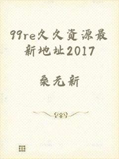 99re久久资源最新地址2017