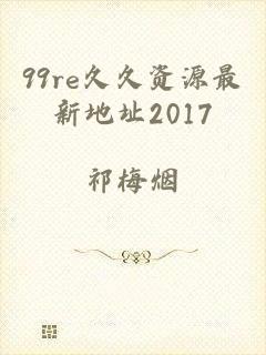 99re久久资源最新地址2017