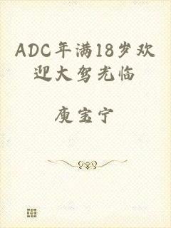 ADC年满18岁欢迎大驾光临