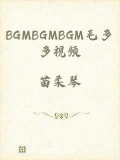 BGMBGMBGM毛多多视频