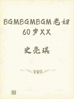 BGMBGMBGM老妇60岁XX