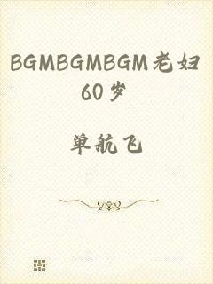 BGMBGMBGM老妇60岁