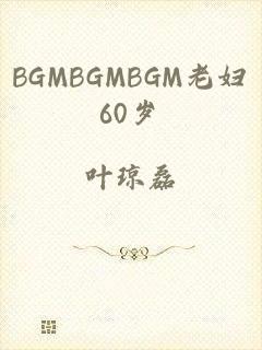 BGMBGMBGM老妇60岁