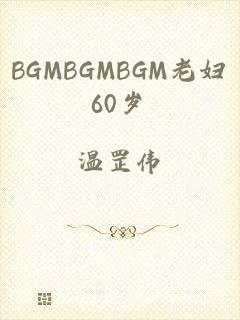 BGMBGMBGM老妇60岁