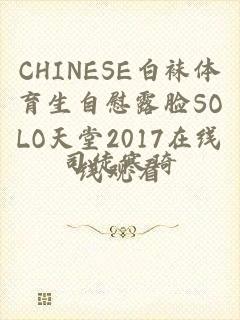 CHINESE白袜体育生自慰露脸SOLO天堂2017在线线观看