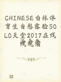 CHINESE白袜体育生自慰露脸SOLO天堂2017在线线观看