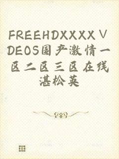 FREEHDXXXX∨DEOS国产激情一区二区三区在线