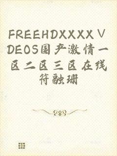 FREEHDXXXX∨DEOS国产激情一区二区三区在线