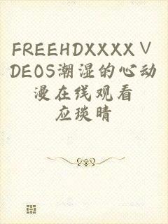 FREEHDXXXX∨DEOS潮湿的心动漫在线观看