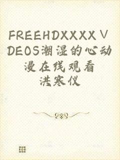 FREEHDXXXX∨DEOS潮湿的心动漫在线观看