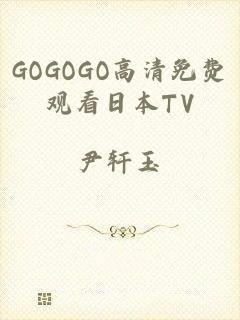 GOGOGO高清免费观看日本TV