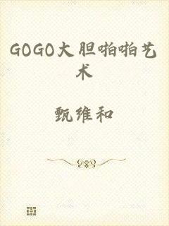 GOGO大胆啪啪艺术