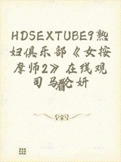 HDSEXTUBE9熟妇俱乐部《女按摩师2》在线观看