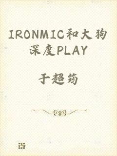 IRONMIC和大狗深度PLAY