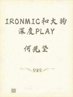 IRONMIC和大狗深度PLAY