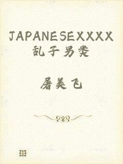 JAPANESEXXXX乱子另类