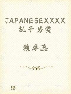 JAPANESEXXXX乱子另类