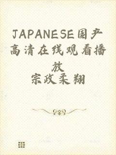 JAPANESE国产高清在线观看播放