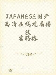 JAPANESE国产高清在线观看播放